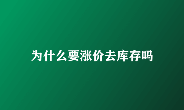 为什么要涨价去库存吗