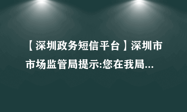 【深圳政务短信平台】深圳市市场监管局提示:您在我局登记注册的商事主体(深圳