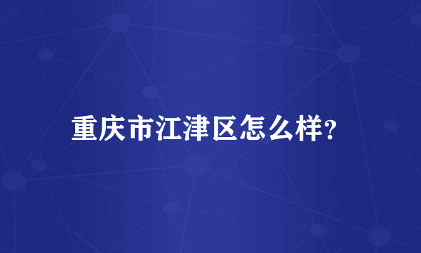 重庆市江津区怎么样？