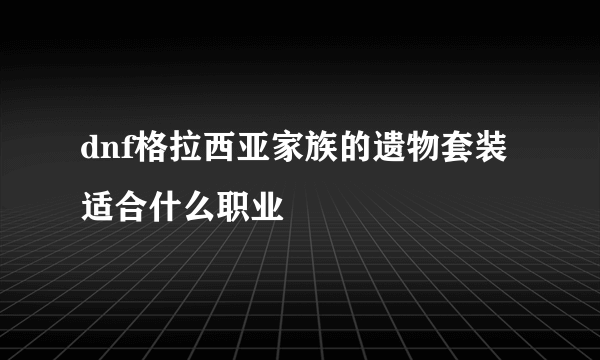 dnf格拉西亚家族的遗物套装适合什么职业