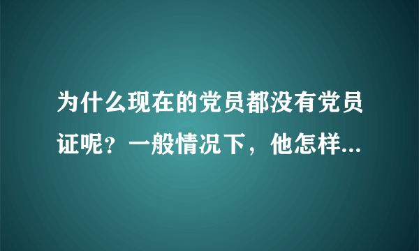 为什么现在的党员都没有党员证呢？一般情况下，他怎样证明自己是党员。