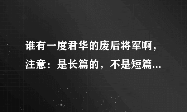 谁有一度君华的废后将军啊，注意：是长篇的，不是短篇的，最好是网盘