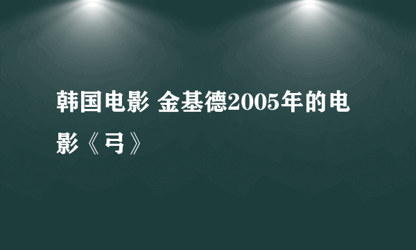 韩国电影 金基德2005年的电影《弓》