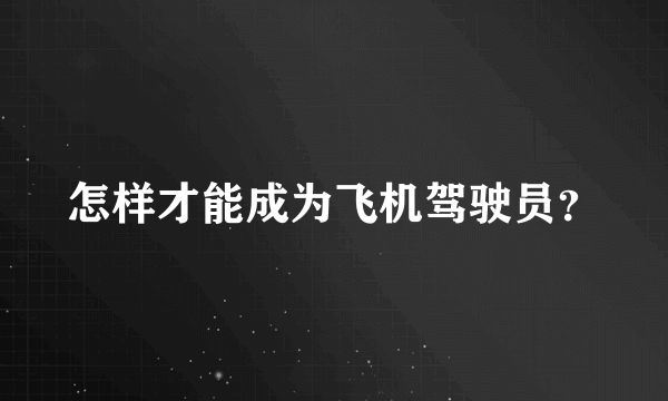 怎样才能成为飞机驾驶员？