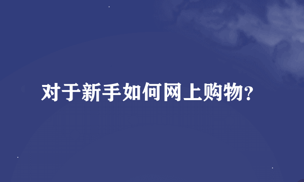 对于新手如何网上购物？