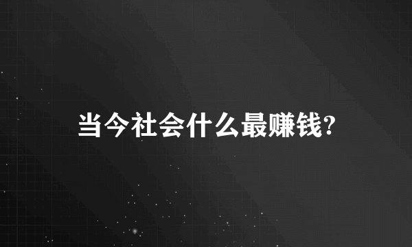 当今社会什么最赚钱?