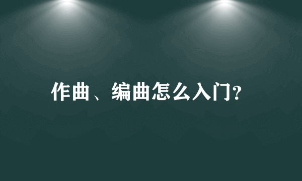 作曲、编曲怎么入门？