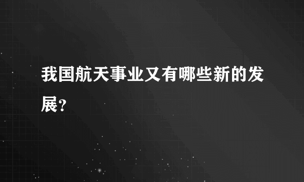 我国航天事业又有哪些新的发展？