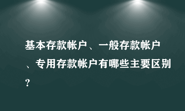 基本存款帐户、一般存款帐户、专用存款帐户有哪些主要区别？