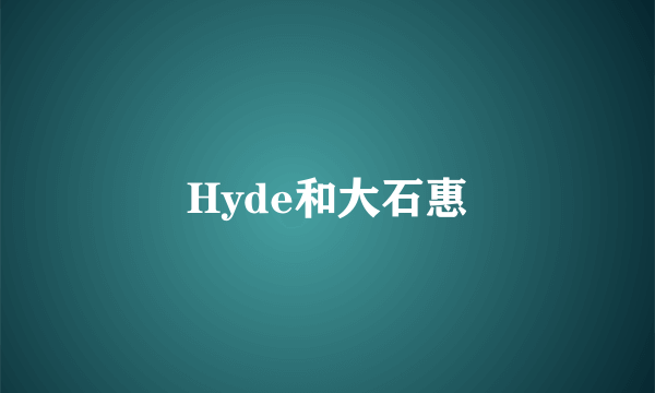 Hyde和大石惠