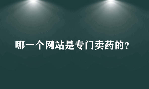 哪一个网站是专门卖药的？