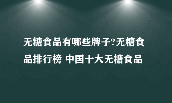 无糖食品有哪些牌子?无糖食品排行榜 中国十大无糖食品