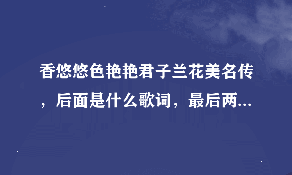 香悠悠色艳艳君子兰花美名传，后面是什么歌词，最后两句是：心中有花不轻开,开时春风暖人间。