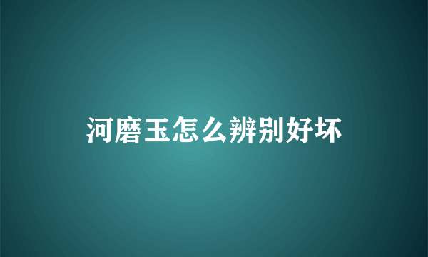 河磨玉怎么辨别好坏