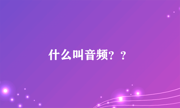 什么叫音频？？