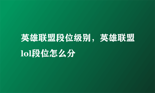 英雄联盟段位级别，英雄联盟lol段位怎么分