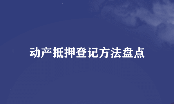 动产抵押登记方法盘点