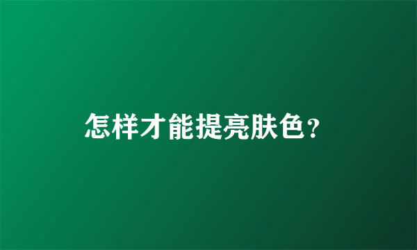 怎样才能提亮肤色？