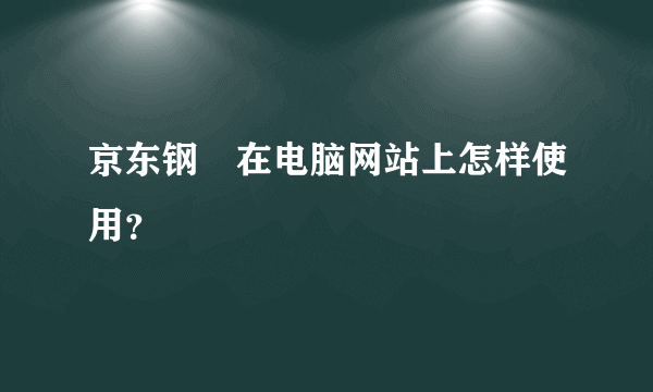 京东钢镚在电脑网站上怎样使用？