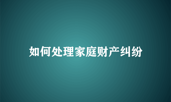 如何处理家庭财产纠纷