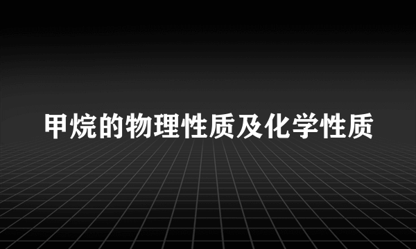 甲烷的物理性质及化学性质