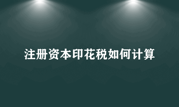 注册资本印花税如何计算