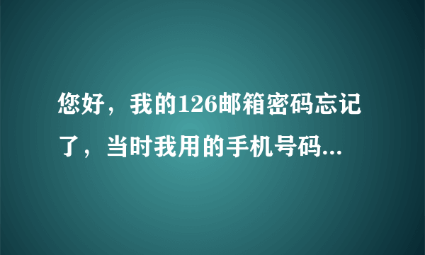 您好，我的126邮箱密码忘记了，当时我用的手机号码也换了，怎么办，谢谢！