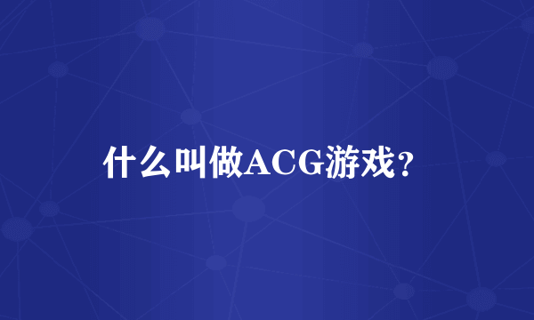 什么叫做ACG游戏？