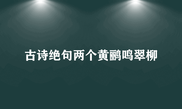 古诗绝句两个黄鹂鸣翠柳