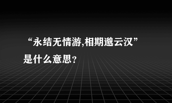 “永结无情游,相期邈云汉”是什么意思？