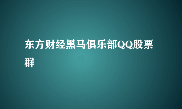 东方财经黑马俱乐部QQ股票群