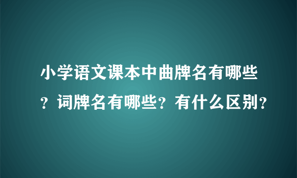 小学语文课本中曲牌名有哪些？词牌名有哪些？有什么区别？