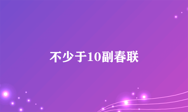 不少于10副春联