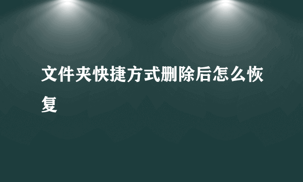 文件夹快捷方式删除后怎么恢复