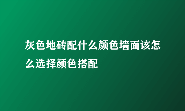 灰色地砖配什么颜色墙面该怎么选择颜色搭配