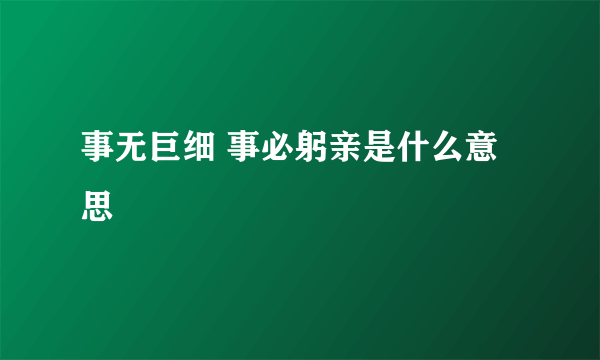 事无巨细 事必躬亲是什么意思