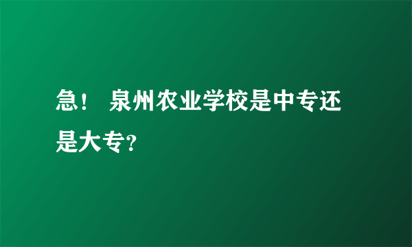 急！ 泉州农业学校是中专还是大专？