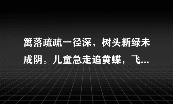 篱落疏疏一径深，树头新绿未成阴。儿童急走追黄蝶，飞入菜花无处寻。这首诗的意思是？