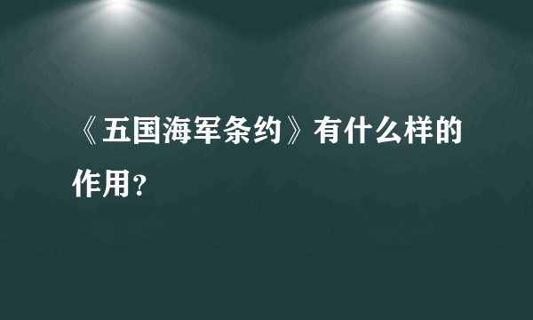 《五国海军条约》有什么样的作用？