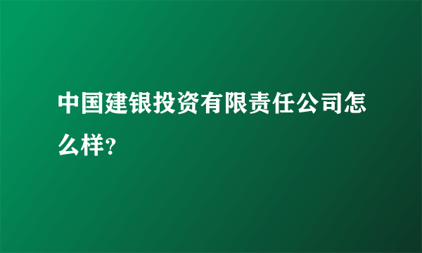 中国建银投资有限责任公司怎么样？