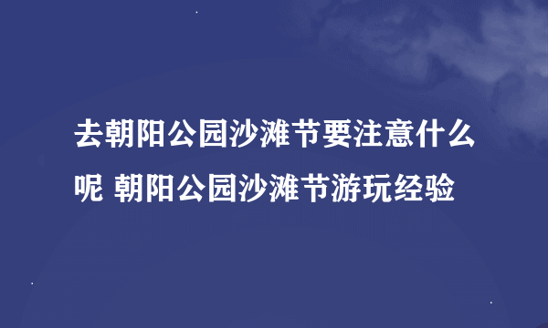 去朝阳公园沙滩节要注意什么呢 朝阳公园沙滩节游玩经验