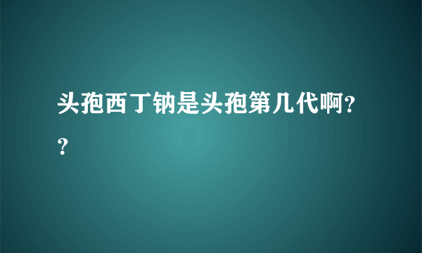 头孢西丁钠是头孢第几代啊？？