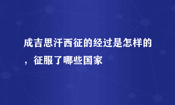 成吉思汗西征的经过是怎样的，征服了哪些国家