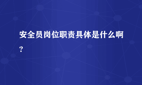 安全员岗位职责具体是什么啊？