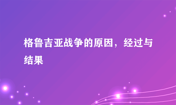 格鲁吉亚战争的原因，经过与结果