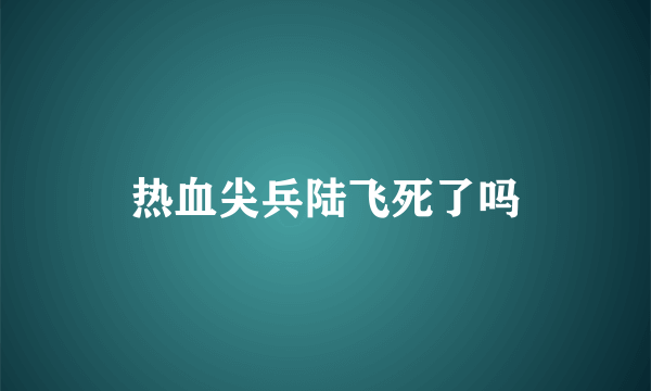 热血尖兵陆飞死了吗