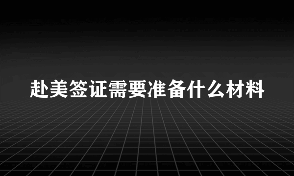 赴美签证需要准备什么材料