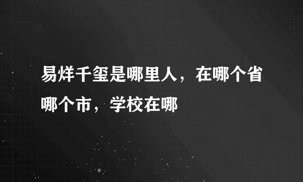 易烊千玺是哪里人，在哪个省哪个市，学校在哪