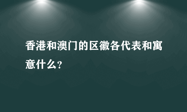 香港和澳门的区徽各代表和寓意什么？