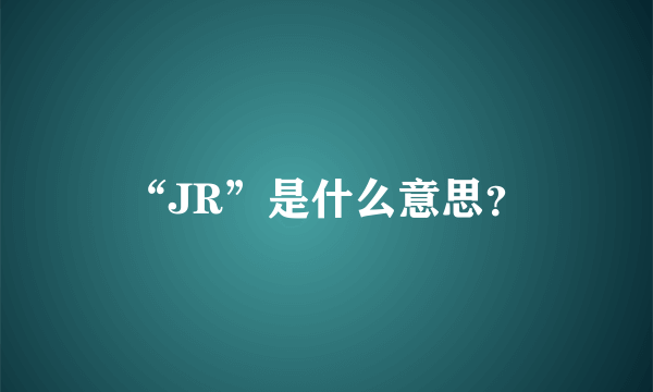 “JR”是什么意思？